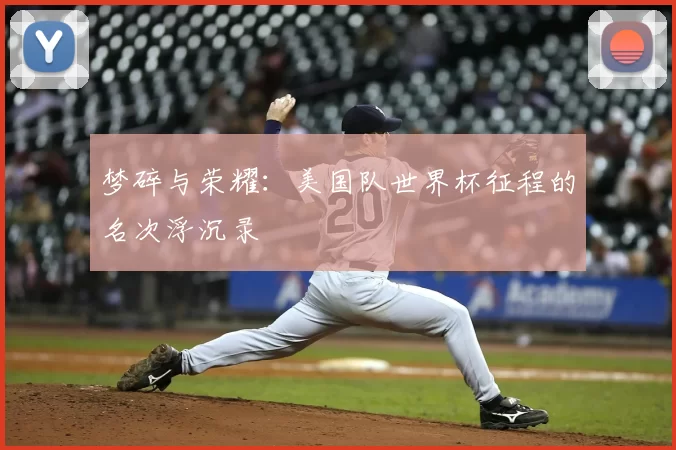 梦碎与荣耀:美国队世界杯征程的名次浮沉录
